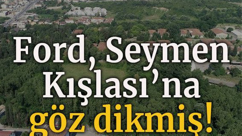 Ford, Seymen Kışlası’na göz dikmiş!